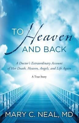 To Heaven and Back: A Doctor's Extraordinary Account of Her Death, Heaven, Angels, and Life Again - Mary C Neal - cover