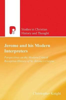 Jerome and His Modern Interpreters: Perspectives on the Modern Critical Reception-History of St Jeromes Corpus - Christopher C Knight - cover