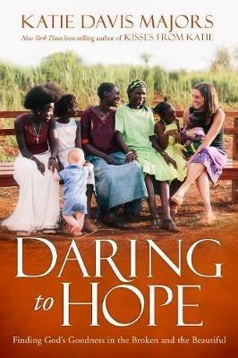 Daring to Hope: Finding God's Goodness in the Broken and the Beautiful - Katie Davis Majors - cover