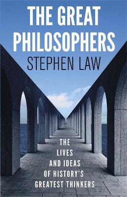 The Great Philosophers: The Lives and Ideas of History's Greatest Thinkers - Stephen Law - cover