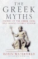 The Greek Myths: Stories of the Greek Gods and Heroes Vividly Retold - Robin Waterfield,Kathryn Waterfield - cover