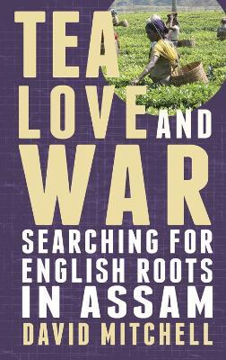 Tea, Love and War: Searching for English roots in Assam - David Mitchell - cover