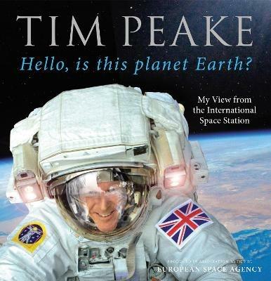 Hello, is this planet Earth?: My View from the International Space Station (Official Tim Peake Book) - Tim Peake - cover