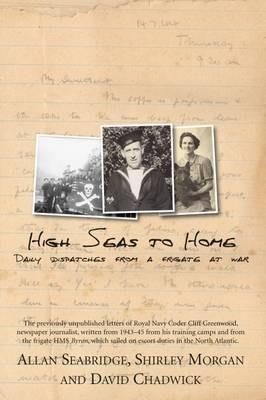 High Seas to Home: Daily Dispatches from a Frigate at War - Allan Seabridge,Shirley Morgan,David Chadwick - cover