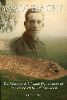 Made' Em Cry: The Wartime & Lifetime Experiences of One of the Not-ordinary Men - Gerry Brent - cover