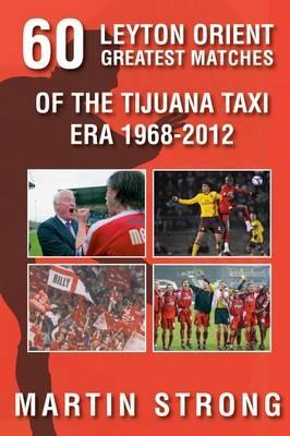 Sixty Great Leyton Orient Games from the Tijuana Taxi Era 1968-2012 - Martin Strong - cover