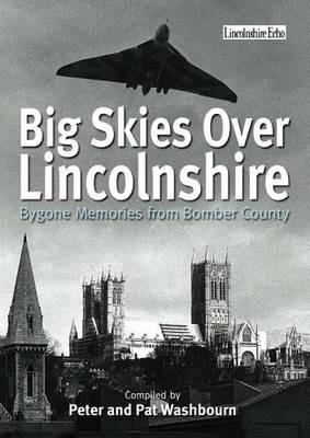 Big Skies Over Lincolnshire: Bygone Memories from Bomber County - Peter Washbourne,Pat Washbourne - cover