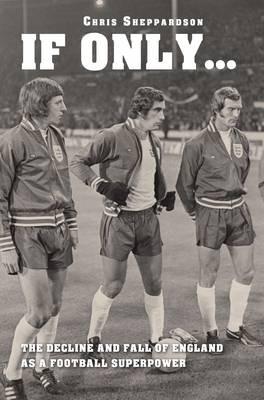 If Only...the Decline and Fall of England as a Major Football Superpower - cover