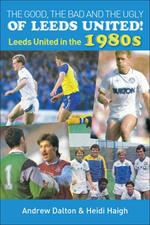 The Good, the Bad and the Ugly of Leeds United!: Leeds United in the 1980s