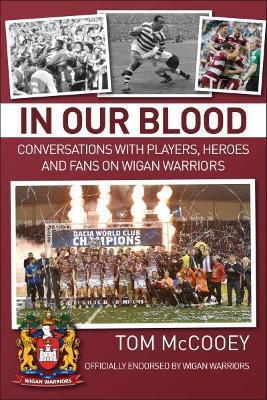 In Our Blood: Conversations with Players, Heroes and Fans on Wigan Warriors - Tom McCooey - cover