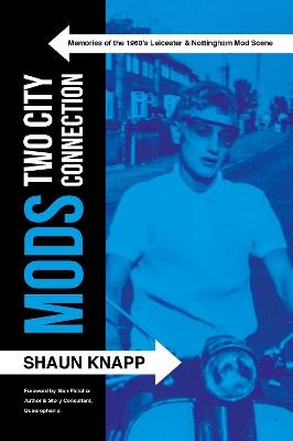 Mods: Two City Connection.: Memories of the 1960's Leicester and Nottingham Mod scene - Shaun Knapp - cover
