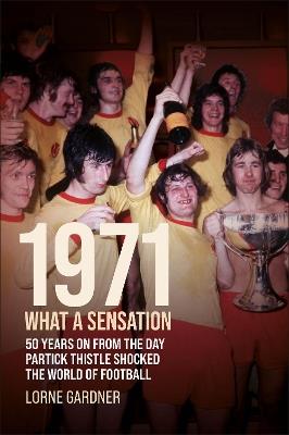 1971- What A Sensation!: 50 years on from the day Partick Thistle shocked the world of football. - Lorne Gardner - cover