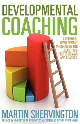 Developmental Coaching: A Personal Development Programme for Executives, Professionals and Coaches - Martin Shervington,John Seymour - cover