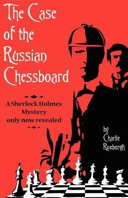 The Case of the Russian Chessboard A Sherlock Holmes Mystery Only Now Revealed - Charlie Roxburgh - cover