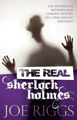 The Real Sherlock Holmes: The Mysterious Methods and Curious History of a True Mental Specialist - Joe Riggs - cover