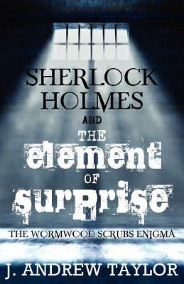 Sherlock Holmes and the Element of Surprise: The Wormwood Scrubs Enigma - James Andrew Taylor - cover