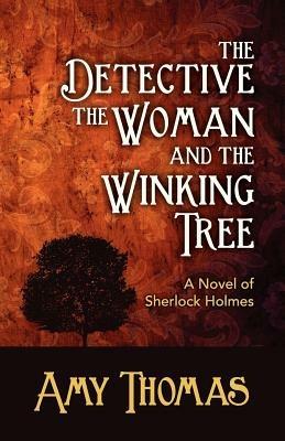 The Detective, the Woman and the Winking Tree: A Novel of Sherlock Holmes - Amy Thomas - cover