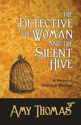 The Detective, the Woman and the Silent Hive: a Novel of Sherlock Holmes - Amy Thomas - cover