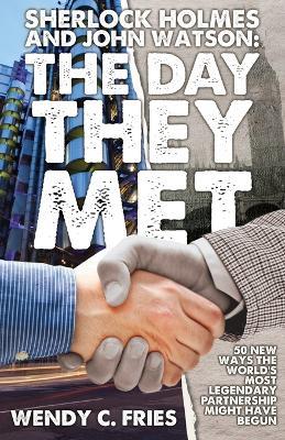 Sherlock Holmes and John Watson: The Day They Met: 50 New Ways the World's Most Legendary Partnership Might Have Begun - Wendy C. Fries - cover