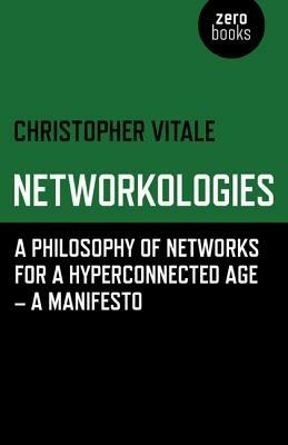 Networkologies - A Philosophy of Networks for a Hyperconnected Age - A Manifesto - Christopher Vitale - cover