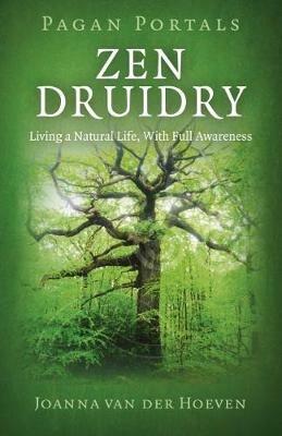 Pagan Portals - Zen Druidry: Living a Natural Life, with Full Awareness - Joanna Van der Hoeven - cover