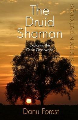 Shaman Pathways - the Druid Shaman: Exploring the Celtic Otherworld - Danu Forest - cover