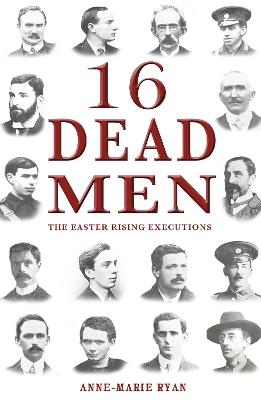 16 Dead Men: The Easter Rising Executions - Anne Marie Ryan - cover