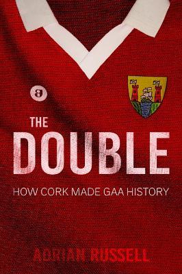 The Double:: How Cork Made GAA History - Adrian Russell - cover