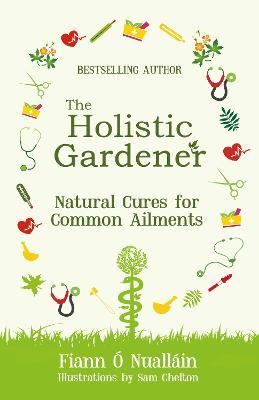 The Holistic Gardener: Natural Cures for Common Ailments - Fiann Ó Nualláin - cover