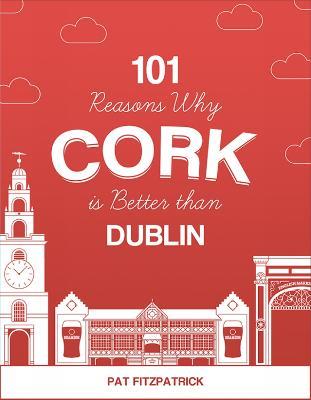 101 Reasons Why Cork is Better than Dublin - Pat Fitzpatrick - cover