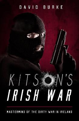 Kitson's Irish War: Mastermind of the Dirty War in Ireland - David Burke - cover