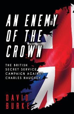 An Enemy of the Crown: The British Secret Service Campaign against Charles Haughey - David Burke - cover