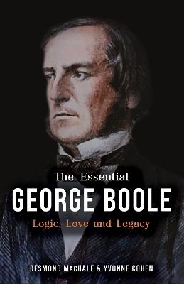 The Essential George Boole: Logic, Love and Legacy - Des Machale,Yvonne Cohen - cover