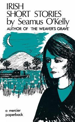 Irish Short Stories by Seamus O' Kelly: Author of The Weaver's Grave - Seamus O' Kelly - cover