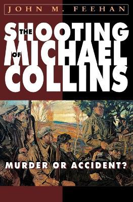The Shooting of Michael Collins: Murder or Accident? - John M Feehan - cover