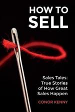 How to Sell: Sales Tales: True Stories of How Great Sales Happen
