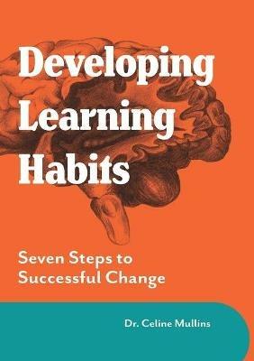 Developing Learning Habits: Seven Steps to Successful Change - Celine Mullins - cover