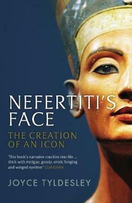 Nefertiti's Face: The Creation of an Icon - Joyce Tyldesley - cover