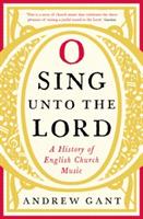 O Sing unto the Lord: A History of English Church Music - Andrew Gant - cover
