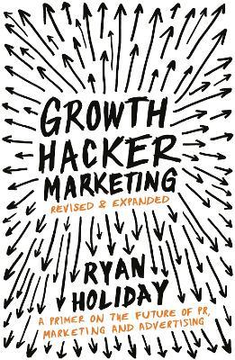Growth Hacker Marketing: A Primer on the Future of PR, Marketing and Advertising - Ryan Holiday - cover