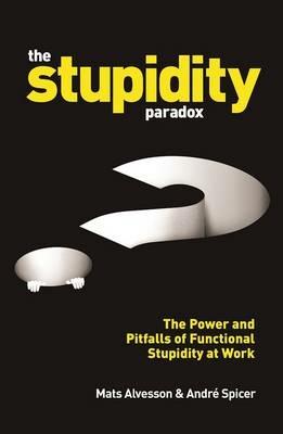 The Stupidity Paradox: The Power and Pitfalls of Functional Stupidity at Work - Mats Alvesson,Andre Spicer - cover