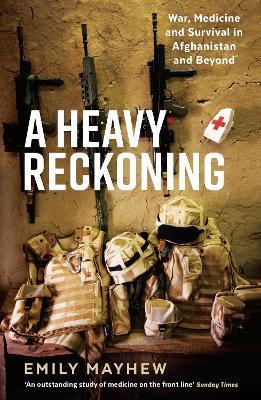 A Heavy Reckoning: War, Medicine and Survival in Afghanistan and Beyond - Emily Mayhew - cover