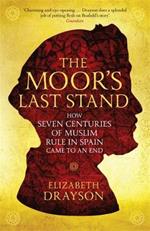 The Moor's Last Stand: How Seven Centuries of Muslim Rule in Spain Came to an End