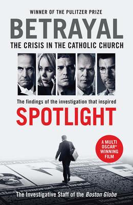 Betrayal: The Crisis In the Catholic Church: The Findings of the Investigation That Inspired the Major Motion Picture Spotlight - The Investigative Staff of the Boston Globe - cover