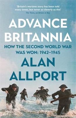 Advance Britannia: How the Second World War Was Won, 1942-1945 - Alan Allport - cover