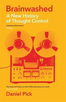 Brainwashed: A New History of Thought Control - Daniel Pick - cover
