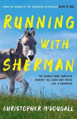 Running with Sherman: The Donkey Who Survived Against All Odds and Raced Like a Champion - Christopher McDougall - cover