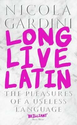 Long Live Latin: The Pleasures of a Useless Language - Nicola Gardini - cover