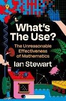 What's the Use?: The Unreasonable Effectiveness of Mathematics - Ian Stewart - cover