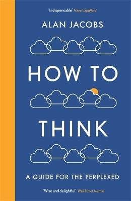 How To Think: A Guide for the Perplexed - Alan Jacobs - cover